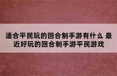 适合平民玩的回合制手游有什么 最近好玩的回合制手游平民游戏